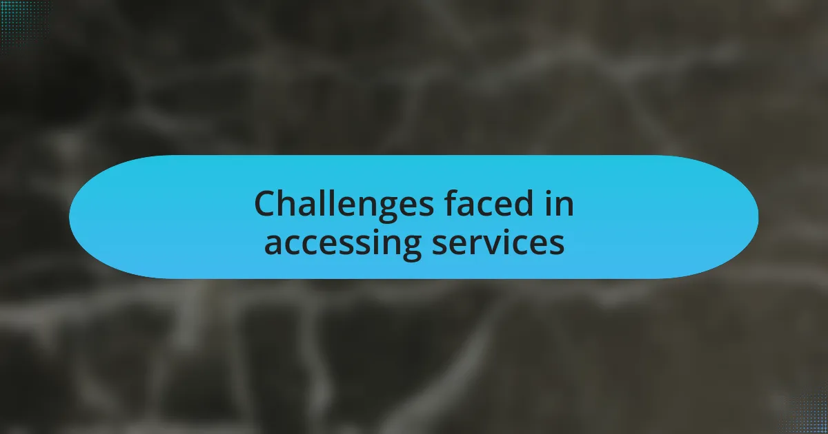 Challenges faced in accessing services