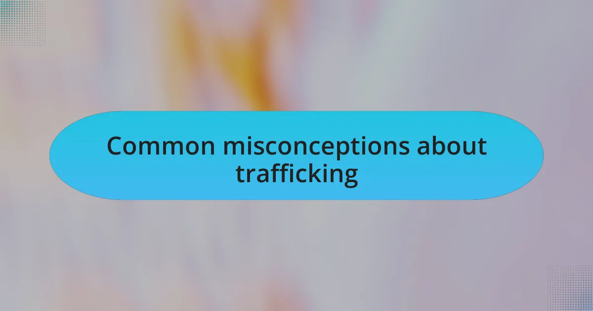 Common misconceptions about trafficking