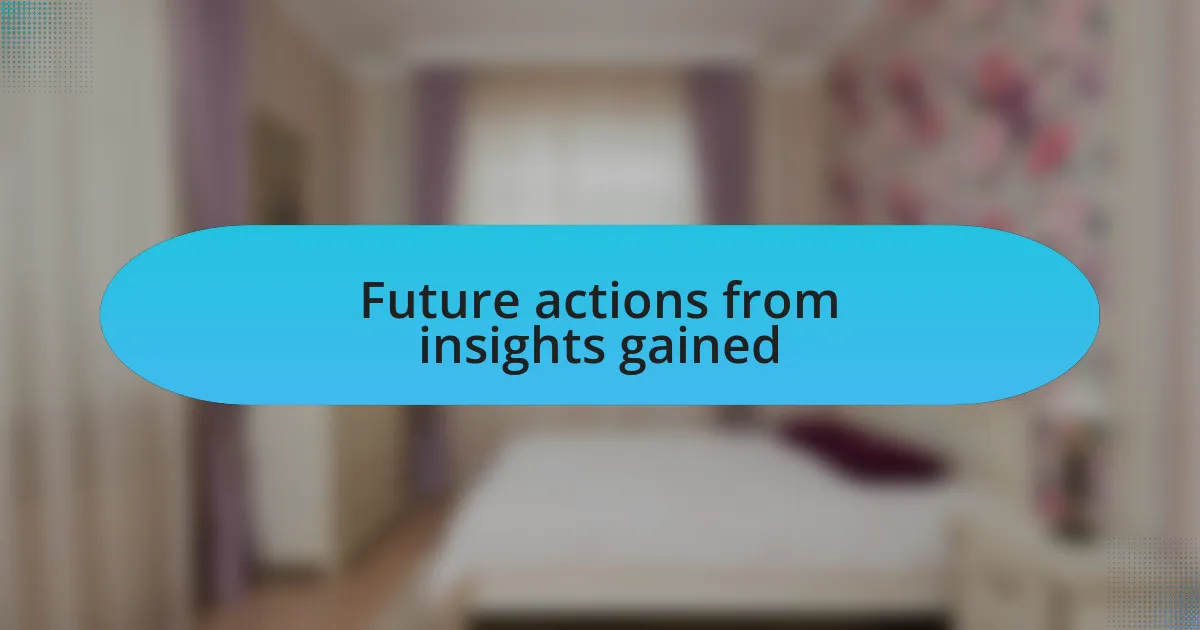 Future actions from insights gained