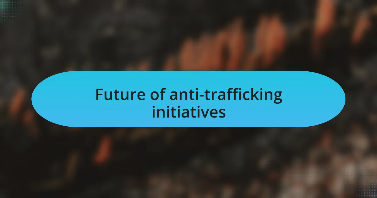 Future of anti-trafficking initiatives