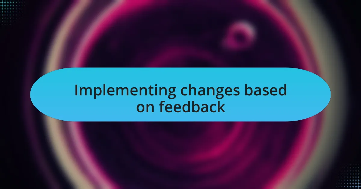 Implementing changes based on feedback