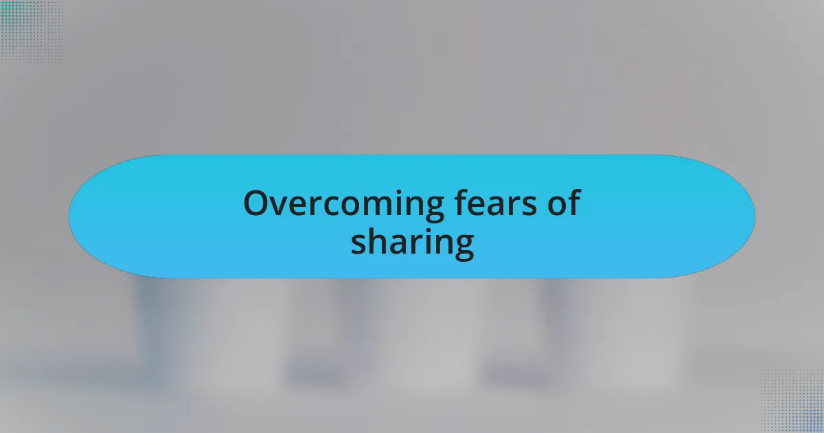 Overcoming fears of sharing