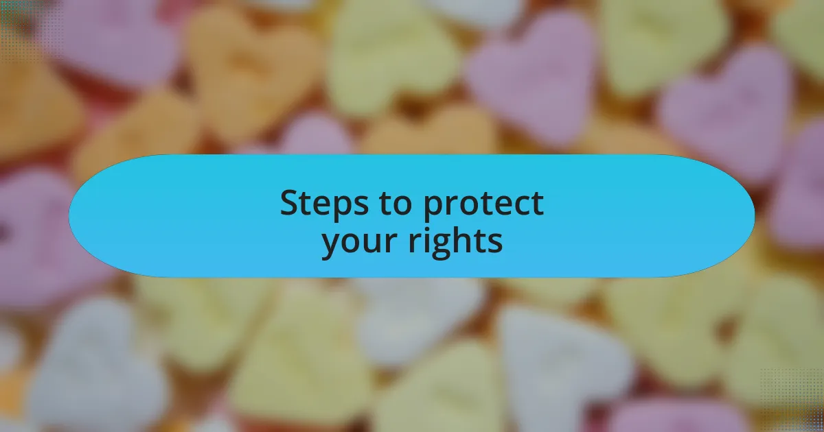 Steps to protect your rights